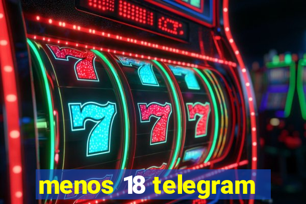 menos 18 telegram